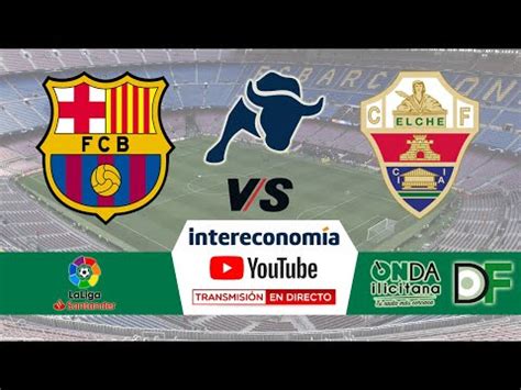 Directo Fc Barcelona Elche Cf Youtube