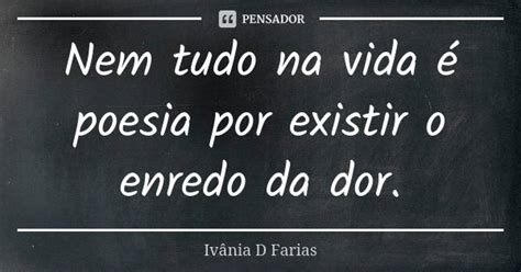 Nem Tudo Na Vida é Poesia Por Existir O Ivânia D Farias Pensador