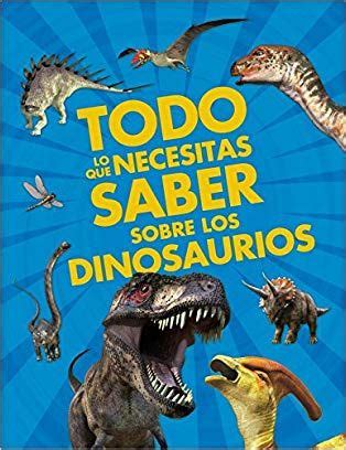 Todo Lo Que Necesitas Saber Sobre Los Dinosaurios Enciclopedias