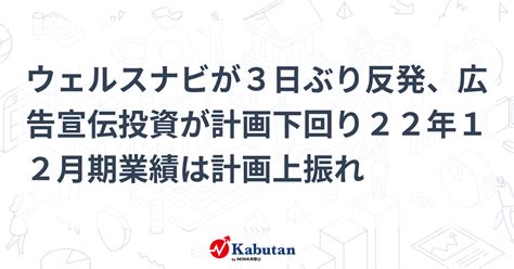 ウェルスナビが3日ぶり反発、広告宣伝投資が計画下回り22年12月期業績は計画上振れ 個別株 株探ニュース