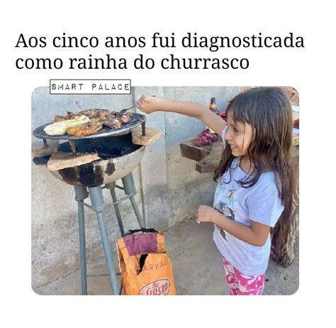 Aos Cinco Anos Fui Diagnosticada Como Rainha Do Churrasco Memes