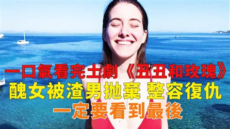 醜女被渣男抛棄，整容復仇，竟逆襲富豪夫人，一口氣看完《丑丑與玫瑰》 Youtube