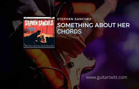 Something About Her Chords By Stephen Sanchez Guitartwitt