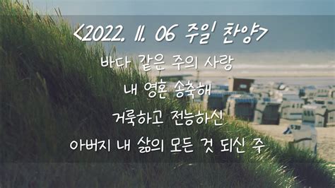 221106 주일찬양 바다 같은 주의 사랑 내 영혼 송축해 거룩하고 전능하신 아버지 내 삶의 모든 것 되신 주