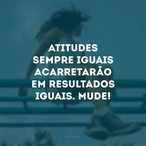 Frases De Mudan A De Atitude Para Motivar A Dar O Primeiro Passo