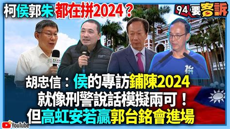 【94要客訴】柯侯郭朱都在拼2024？胡忠信：侯的專訪鋪陳2024！就像刑警說話模擬兩可！但高虹安若贏郭台銘會進場 Youtube