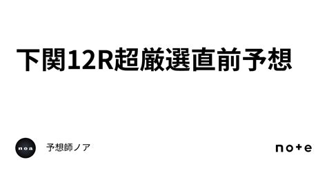 下関12r🚤超厳選直前予想🔥｜予想師ノア