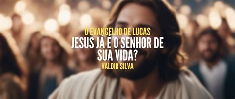 JESUS JÁ É O SENHOR DE SUA VIDA O EVANGELHO DE LUCAS PORTAL DA