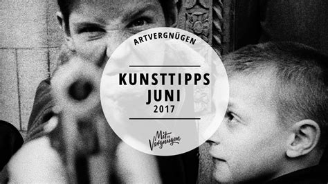 Unsere 11 Kunsttipps für den Juni 2017 Mit Vergnügen Berlin