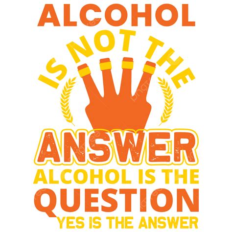 T Shirt Design Vector Hd Png Images Alcohol Is Not The Answer Question