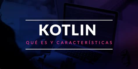 Qué Es Kotlin Y Características Openwebinars