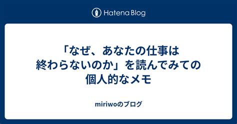 「なぜ、あなたの仕事は終わらないのか」を読んでみての個人的なメモ Miriwoのブログ