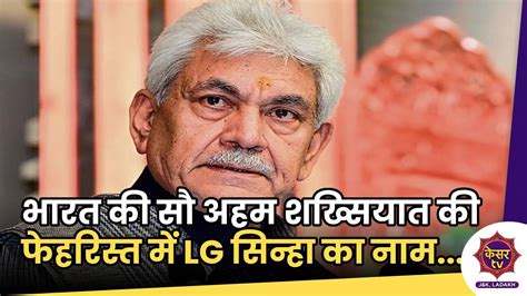 Lg Manoj Sinha भारत की सौ अहम शख्सियात की फेहरिस्त में जम्मू कश्मीर