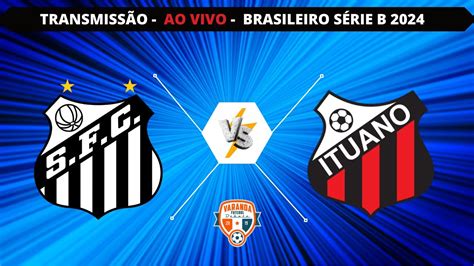 SANTOS X ITUANO AO VIVO CAMPEONATO BRASILEIRO SÉRIE B VARANDA