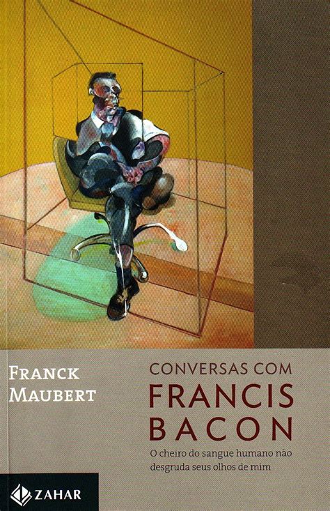 Resumo Sobre Francis Bacon - Conversas Com Francis Bacon – Livro Resumo