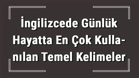 İngilizce kelimeler İngilizce de günlük hayatta en çok kullanılan