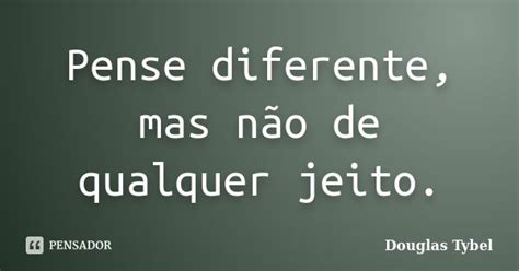 Pense Diferente Mas N O De Qualquer Douglas Tybel Pensador