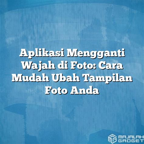 Aplikasi Mengganti Wajah Di Foto Cara Mudah Ubah Tampilan Foto Anda