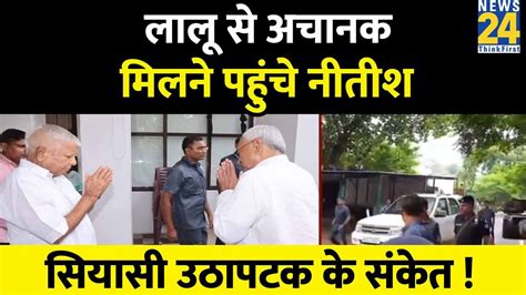 Bihar में बड़ी सियासी उठापटक के संकेत Jdu दफ्तर से अचानक Lalu Yadav से मिलने पहुंचे Nitish