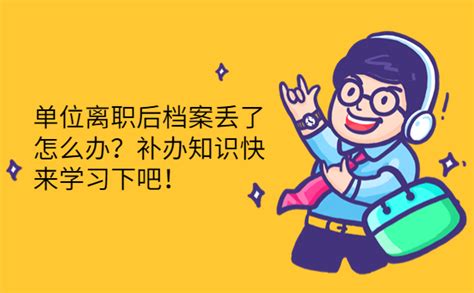 单位离职后档案丢了怎么办？补办知识快来学习下吧！ 档案查询网