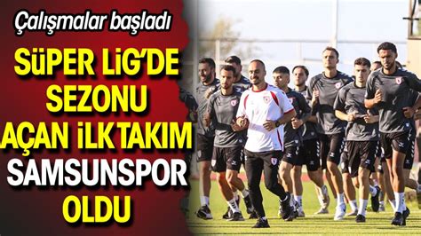 Süper Lig de sezonu açan ilk takım Samsunspor oldu