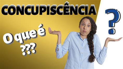 O'que É Concupiscência - Qual o Significado de CONCUPISCÊNCIA? [Descubra o que é] - YouTube