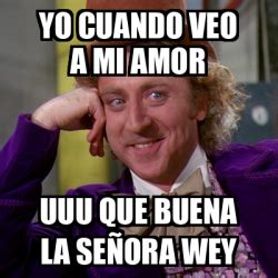 Meme Willy Wonka Yo Cuando Veo A Mi Amor Uuu Que Buena La Se Ora Wey