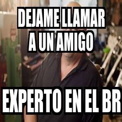 Meme Personalizado Dejame Llamar A Un Amigo Experto En El Br