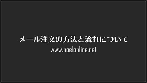 メールでのご注文方法と商品発送までの流れについて ノエルオンライン