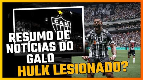 RESUMO DE NOTÍCIAS DO GALO HULK LESIONADO ANDAMENTO DAS NEGOCIAÇÕES