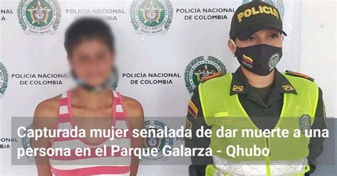 Capturada Mujer Se Alada De Dar Muerte A Una Persona En El Parque