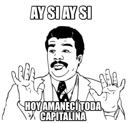 Meme Creator Funny Ay Si Ay Si Hoy Amanec Toda Capitalina Meme