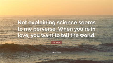 Carl Sagan Quote “not Explaining Science Seems To Me Perverse When You’re In Love You Want To