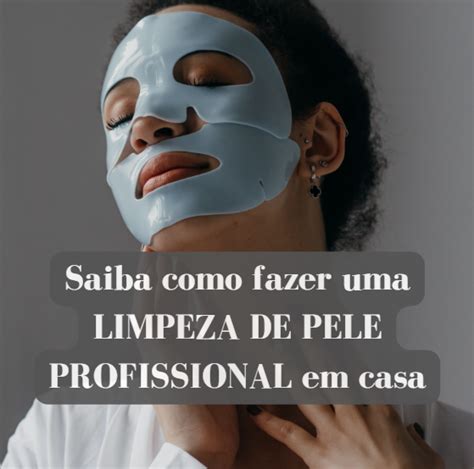 Como Fazer Uma Limpeza De Pele Profissional Em Casa