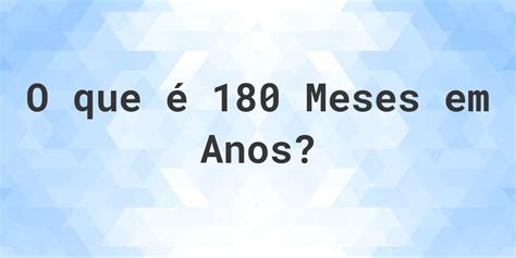 Quantos Anos É 180 Meses - Quantos anos existem em 180 meses? - Calculatio
