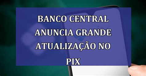 Banco Central Anuncia Grande Atualiza O No Pix Para Jornal Dia