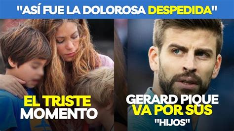 así fue la DOLOROSA despedida del Hijo de Gerard Piqué LLORA tras