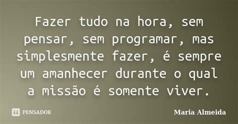 Fazer Tudo Na Hora Sem Pensar Sem Maria Almeida Pensador