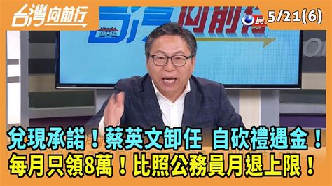 20240521【台灣向前行 Part6】兌現承諾！蔡英文卸任 自砍禮遇金！每月只領8萬！比照公務員月退上限！對比馬英九633