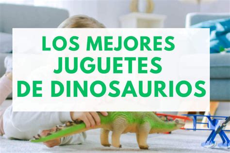 Los Mejores Juguetes De Dinosaurios Para Ni Os