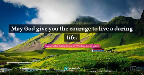 May God Give You The Courage To Live A Daring Life Quote By Lailah