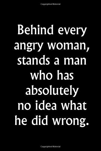 Behind Every Angry Woman Stands A Man Who Absolutely No Idea What He