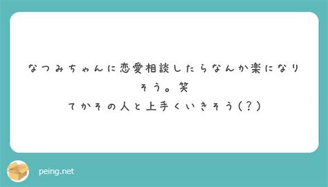 なつみちゃんに恋愛相談したらなんか楽になりそう。笑 てかその人と上手くいきそう ？ Peing 質問箱