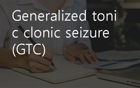 Generalized Tonic Clonic Seizure Gtc