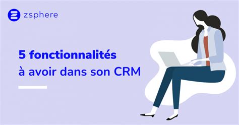 5 fonctionnalités importantes à avoir dans son CRM Zsphere