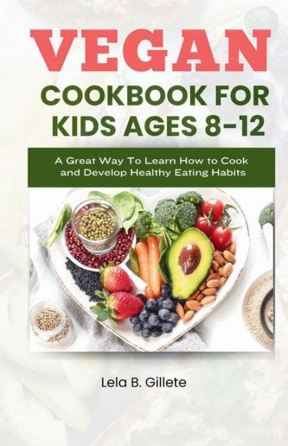 Vegan Cookbook For Kids Ages 8 12 A Great Way To Learn How To Cook And