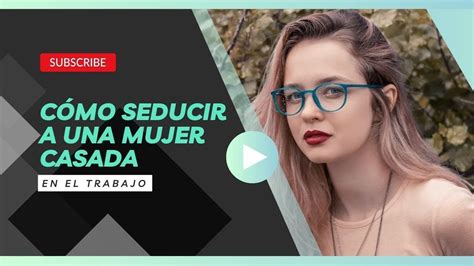 C Mo Seducir A Una Mujer Casada En El Trabajo Consejos Y Trucos Youtube