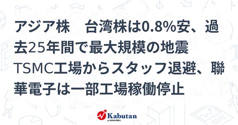 アジア株 台湾株は08安、過去25年間で最大規模の地震 Tsmc工場からスタッフ退避、聯華電子は一部工場稼働停止 市況 株探ニュース