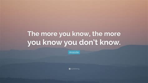 Aristotle Quote The More You Know The More You Know You Dont Know