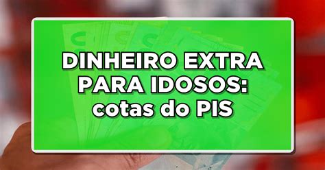 DINHEIRO EXTRA PARA IDOSOS Liberação das cotas do PIS para quem